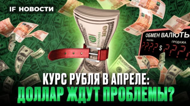 Курс доллара в апреле 2024: ждем падения рубля? IPO Европлана и доходы Норникеля / Новости финансов