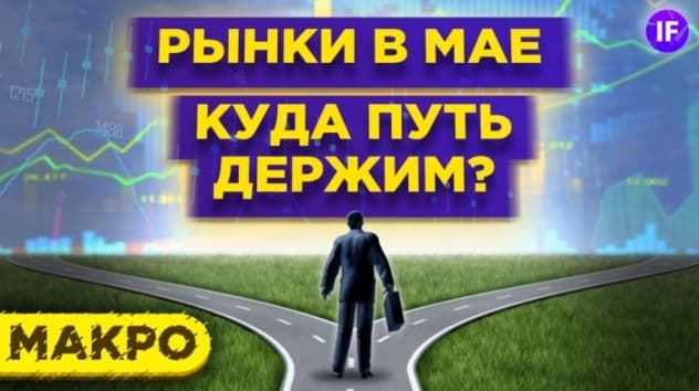 Стоит ли продавать акции и покупать доллары? Тренды на рынках в мае 2021 / Макро